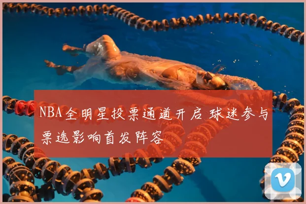 NBA全明星投票通道开启 球迷参与票选影响首发阵容