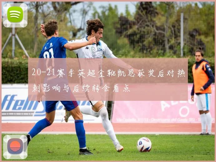 20-21赛季英超金靴凯恩获奖后对热刺影响与后续转会看点