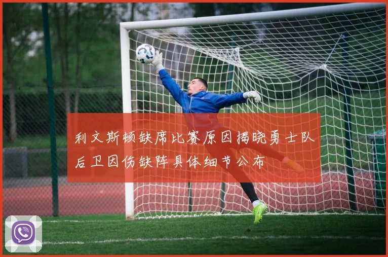 利文斯顿缺席比赛原因揭晓勇士队后卫因伤缺阵具体细节公布