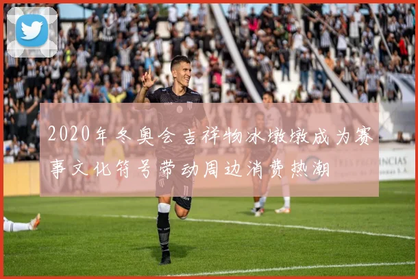 2020年冬奥会吉祥物冰墩墩成为赛事文化符号带动周边消费热潮