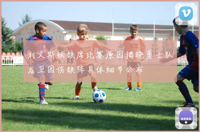 利文斯顿缺席比赛原因揭晓勇士队后卫因伤缺阵具体细节公布