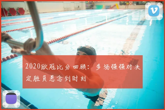 2020欧冠比分回顾：多场强强对决定胜负悬念到时刻