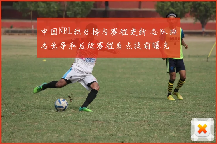 中国NBL积分榜与赛程更新 各队排名竞争和后续赛程看点提前曝光