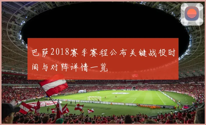 巴萨2018赛季赛程公布关键战役时间与对阵详情一览