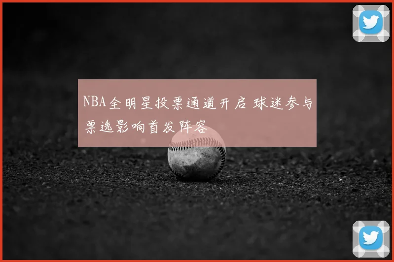 NBA全明星投票通道开启 球迷参与票选影响首发阵容