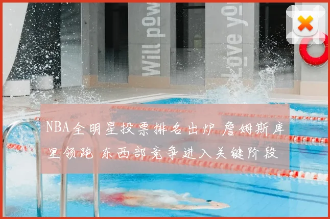 NBA全明星投票排名出炉 詹姆斯库里领跑 东西部竞争进入关键阶段