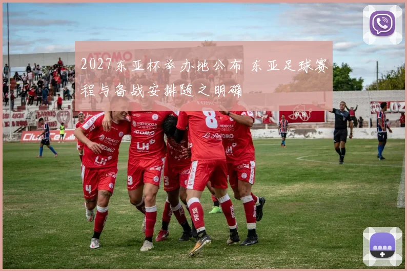 2027东亚杯举办地公布 东亚足球赛程与备战安排随之明确