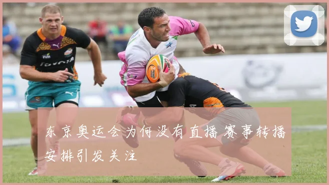东京奥运会为何没有直播 赛事转播安排引发关注
