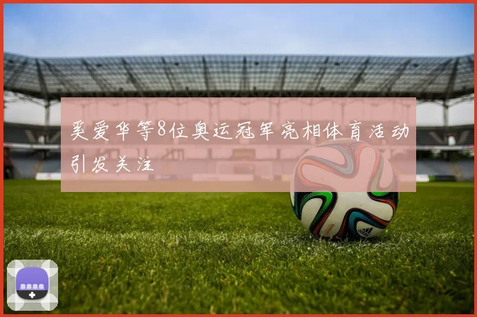 奚爱华等8位奥运冠军亮相体育活动引发关注