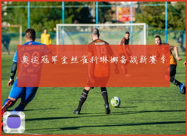 奥运冠军金丝雀科琳娜备战新赛季